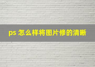 ps 怎么样将图片修的清晰